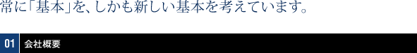 会社概要：常に『基本』を、しかも新しい基本を考えています。