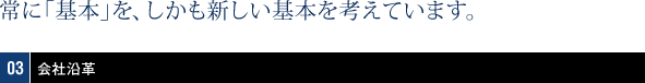 会社沿革：常に「基本」を、しかも新しい基本を考えています。