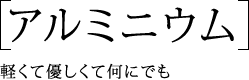 『アルミニウム』軽くて優しくて何にでも